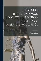 Derecho Internacional Teorico Y Practico De Europa Y America, Volume 2...