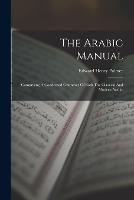 The Arabic Manual: Comprising A Condensed Grammar Of Both The Classical And Modern Arabic