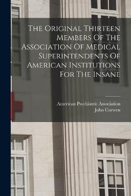 The Original Thirteen Members Of The Association Of Medical Superintendents Of American Institutions For The Insane - John Curwen - cover