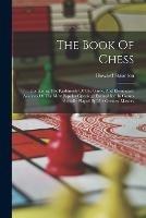 The Book Of Chess: Containing The Rudiments Of The Game, And Elementary Analyses Of The Most Popular Openings Exemplified In Games Actually Played By The Greatest Masters