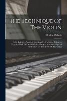 The Technique Of The Violin: In Its Entirety, Presented According To The Latest System ... Together With The Art Of Musical Interpretation With Special References To The Art Of Violin-playing - Richard Scholz - cover
