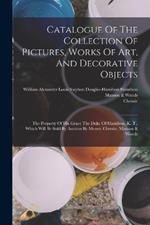 Catalogue Of The Collection Of Pictures, Works Of Art, And Decorative Objects: The Property Of His Grace The Duke Of Hamilton, K. T., Which Will Be Sold By Auction By Messrs. Christie, Manson & Woods