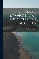 What I Heard, Saw And Did At The Australian Gold Fields - C Rudston Read - cover