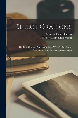 Select Orations: The Four Orations Against Catiline: With An Interlinear Translation On The Hamiltonian System - Marcus Tullius Cicero - cover