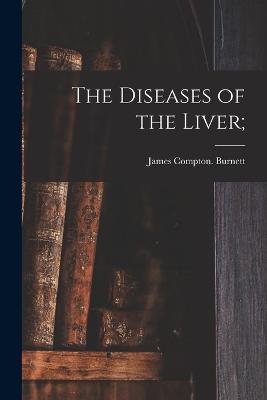 The Diseases of the Liver; - James Compton Burnett - cover