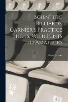 Scientific Billiards. Garnier's Practice Shots, With Hints to Amateurs - Albert Garnier - cover