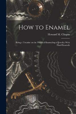How to Enamel: Being a Treatise on the Practical Enameling of Jewelry With Hard Enamels - cover