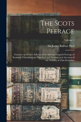 The Scots Peerage; Founded on Wood's Edition of Sir Robert Douglas's Peerage of Scotland; Containing an Historical and Genealogical Account of the Nobility of That Kingdom; Volume 1 - cover