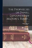 The Prophecies of Daniel Expounded by Milton S. Terry ..