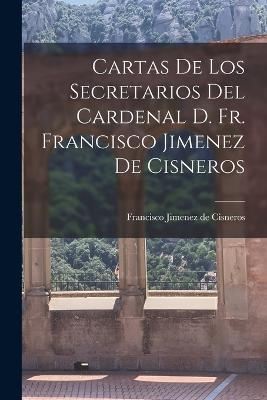 Cartas de los Secretarios del Cardenal D. Fr. Francisco Jimenez de Cisneros - Francisco Jimenez De Cisneros - cover