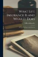 What Life Insurance Is and What It Does: A Primer For Laymen and Students - William Alexander - cover