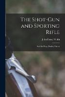 The Shot-Gun and Sporting Rifle: And the Dogs, Ponies, Ferrets - John Henry Walsh - cover