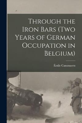 Through the Iron Bars (Two Years of German Occupation in Belgium) - Emile Cammaerts - cover