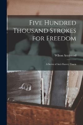 Five Hundred Thousand Strokes for Freedom: A Series of Anti-Slavery Tracts - Wilson Armistead - cover