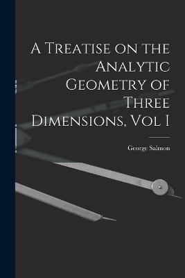 A Treatise on the Analytic Geometry of Three Dimensions, Vol I - George Salmon - cover