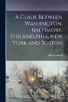 A Guide Between Washington, Baltimore, Philadelphia, New York and Boston - John Disturnell - cover