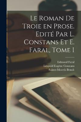Le Roman de Troie en Prose. Edite par L. Constans et E. Faral, Tome I - Edmond Faral,Leopold Eugene Constans,Sainte-Moreth Benoit - cover