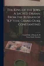 The King of the Jews, A Sacred Drama, From the Russian of K.P.(the Grand Duke Constantine)