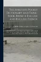 The Aviator's Pocket Dictionary and Table-Book, French-English and English-French: A Handbook for the Use of Aviators and Engineers in the United States Army, Based On the Official Vocabulaire Issued by the French War Department, With Tables of Measurem - Armand Antoine Agenor de Gramont - cover