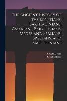 The Ancient History of the Egyptians, Carthaginians, Assyrians, Babylonians, Medes and Persians, Grecians, and Macedonians - Charles Rollin,Robert Lynam - cover