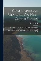 Geographical Memoirs On New South Wales: By Various Hands...Together With Other Papers On the Aborigines, the Geology, the Botany, the Timber, the Astronomy, and the Meteorology of New South Wales and Van Diemen's Land - Barron Field - cover
