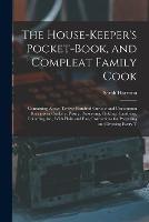 The House-Keeper's Pocket-Book, and Compleat Family Cook: Containing Above Twelve Hundred Curious and Uncommon Receipts in Cookery, Pastry, Preserving, Pickling, Candying, Collaring, &c., With Plain and Easy Instructions for Preparing and Dressing Every T - Sarah Harrison - cover