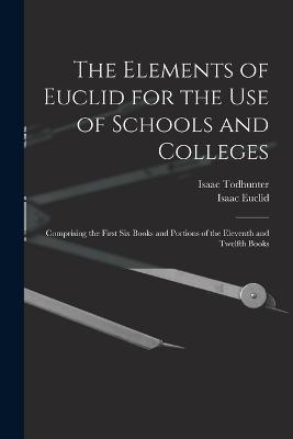The Elements of Euclid for the Use of Schools and Colleges: Comprising the First Six Books and Portions of the Eleventh and Twelfth Books - Isaac Todhunter,Isaac Euclid - cover