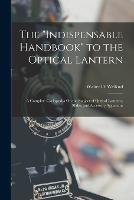 The Indispensable Handbook to the Optical Lantern: A Complete Cyclopaedia On the Subject of Optical Lanterns, Slides, and Accessory Apparatus - Walter D Welford - cover