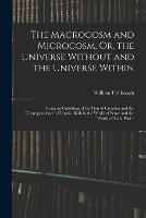 The Macrocosm and Microcosm, Or, the Universe Without and the Universe Within: Being an Unfolding of the Plan of Creation and the Correspondence of Truths, Both in the World of Sense and the World of Soul, Part 1 - William Fishbough - cover
