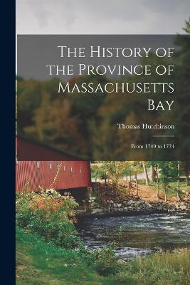 The History of the Province of Massachusetts Bay: From 1749 to 1774 - Thomas Hutchinson - cover
