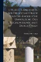 J. St. Mill's Ansichten uber die sociale Frage und die angebliche Umwalzung der Socialwissenschaft durch Carey - Friedrich Albert Lange - cover