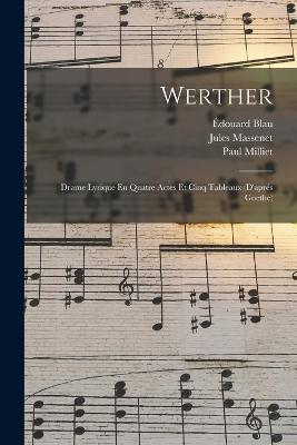 Werther: Drame Lyrique En Quatre Actes Et Cinq Tableaux (D'apres Goethe) - Jules Massenet,Edouard Blau,Paul Milliet - cover