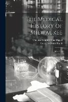 The Medical History of Milwaukee: 1834-1914 - Theodor Gottlieb Von Hippel,Louis Frederick Frank - cover