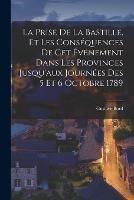 La Prise De La Bastille, Et Les Consequences De Cet Evenement Dans Les Provinces Jusqu'aux Journees Des 5 Et 6 Octobre 1789 - Gustave Bord - cover