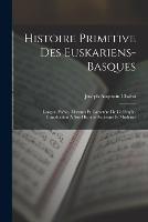 Histoire Primitive Des Euskariens-Basques: Langue, Poesie, Moeuurs Et Caractere De Ce Peuple. Introduction A Son Histoire Ancienne Et Moderne - Joseph Augustin Chaho - cover