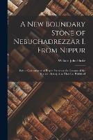 A New Boundary Stone of Nebuchadrezzar I. From Nippur: With a Concordance of Proper Names and a Glossary of the Kudurru Inscriptions Thus Far Published - William John Hinke - cover