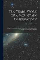 Ten Years' Work of a Mountain Observatory: A Brief Account of the Mount Wilson Solar Observatory of the Carnegie Institution of Washington - George Ellery Hale - cover