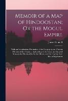 Memoir of a Map of Hindoostan; Or the Mogul Empire: With an Introduction, Illustrative of the Geography and Present Division of the Country: And a Map of the Countries Situated Between the Heads of the Indian Rivers, and the Caspian Sea: Also, a Supplemen - James Rennell - cover