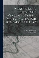 Resumen De La Historia De Venezuela, Desde ... 1797 Hasta ... 1830, Por R.M. Baralt Y R. Diaz - Rafael Maria Baralt,Ramon Diaz - cover
