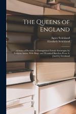 The Queens of England: A Series of Portraits of Distinguished Female Sovereigns, by Eminent Artists. With Biogr. and Historical Sketches, From A. [And E.] Strickland