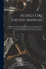 Audels Gas Engine Manual: A Practical Treatise Relating to the Theory and Management of Gas, Gasoline and Oil Engines, Including Chapters On Producer Gas Plants, Marine Motors and Automobile Engines