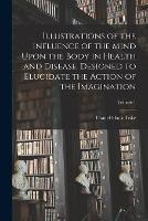 Illustrations of the Influence of the Mind Upon the Body in Health and Disease, Designed to Elucidate the Action of the Imagination; Volume 1 - Daniel Hack Tuke - cover
