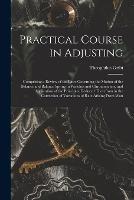 Practical Course in Adjusting: Comprising a Review of the Laws Governing the Motion of the Balance and Balance Spring in Watches and Chronometers, and Application of the Principles Deduced Therefrom in the Correction of Variations of Rate Arising From Wan - Theophilus Gribi - cover