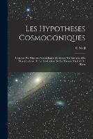 Les Hypotheses Cosmogoniques: Examen Des Theories Scientifiques Modernes Sur Lorigine Des Mondes, Suivi De La Traduction De La Theorie Du Ciel De Kant