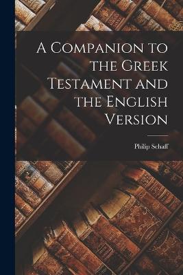 A Companion to the Greek Testament and the English Version - Philip Schaff - cover
