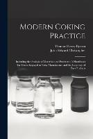 Modern Coking Practice: Including the Analysis of Materials and Products: A Handbook for Those Engaged in Coke Manufacture and the Recovery of Bye-Products - Thomas Henry Byrom,John Edward Christopher - cover