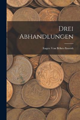 Drei Abhandlungen - Eugen Von Böhm-Bawerk - cover