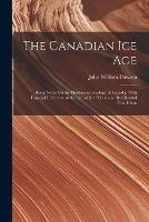 The Canadian Ice Age: Being Notes On the Pleistocene Geology of Canada, With Especial Reference to the Life of the Period and Its Climatal Conditions