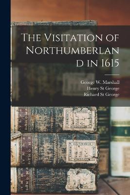 The Visitation of Northumberland in 1615 - George W Marshall,Richard St George,Henry St George - cover