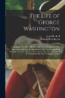 The Life of George Washington: Commander in Chief of the American Forces, During the War Which Established the Independence of His Country, and First President of the United States. Compiled Under the Inspection of the Honourable Bushrod Washington, From